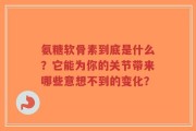 氨糖软骨素到底是什么？它能为你的关节带来哪些意想不到的变化？