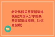 老外练髋关节灵活训练视频(外国人分享髋关节灵活训练视频，让你更健康)
