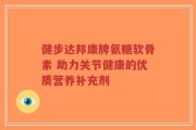 健步达邦康牌氨糖软骨素 助力关节健康的优质营养补充剂