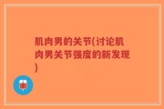 肌肉男的关节(讨论肌肉男关节强度的新发现)