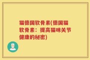 猫德国软骨素(德国猫软骨素：提高猫咪关节健康的秘密)