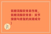 氨糖流酸软骨素作用_氨糖流酸软骨素：关节保健与修复的关键成分)