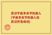 武汉平面多关节机器人(平面多关节机器人在武汉开发成功)