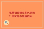 氨基葡萄糖吃多久见效？你可能不知道的大