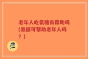 老年人吃氨糖有帮助吗(氨糖可帮助老年人吗？)