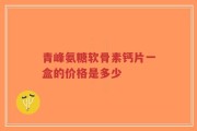 青峰氨糖软骨素钙片一盒的价格是多少