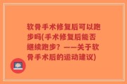 软骨手术修复后可以跑步吗(手术修复后能否继续跑步？——关于软骨手术后的运动建议)