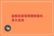 盐酸氨基葡萄糖胶囊吃多久见效