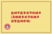 盐城平面多关节机械手(高精度多关节机械手进军盐城市场)