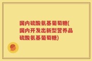 国内硫酸氨基葡萄糖(国内开发出新型营养品硫酸氨基葡萄糖)