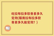 吃拉布拉多软骨素多久见效(服用拉布拉多软骨素多久能见效？)