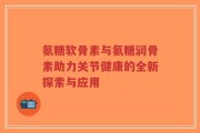 氨糖软骨素与氨糖润骨素助力关节健康的全新探索与应用