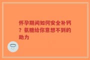 怀孕期间如何安全补钙？氨糖给你意想不到的助力