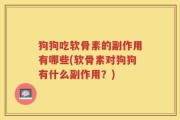 狗狗吃软骨素的副作用有哪些(软骨素对狗狗有什么副作用？)