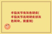 手指关节有灰色硬皮(手指关节出现硬皮状灰色斑块，需重视)