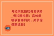 考拉网氨糖软骨素钙片_考拉网推荐：高效氨糖软骨素钙片，关节保健新选择)
