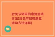 肘关节韧带的康复运动方法(肘关节韧带康复运动方法详解)