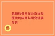 氨糖软骨素在北京协和医院的应用与研究进展分析