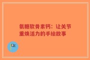 氨糖软骨素钙：让关节重焕活力的手绘故事