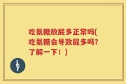 吃氨糖放屁多正常吗(吃氨糖会导致屁多吗？了解一下！)