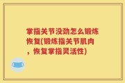 掌指关节没劲怎么锻炼恢复(锻炼指关节肌肉，恢复掌指灵活性)