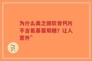 为什么美之健软骨钙片不含氨基葡萄糖？让人意外”