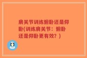 肩关节训练俯卧还是仰卧(训练肩关节：俯卧还是仰卧更有效？)