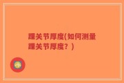 踝关节厚度(如何测量踝关节厚度？)