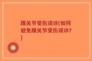 踝关节受伤误诊(如何避免踝关节受伤误诊？)