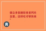 健立多氨糖软骨素钙片含量，这样吃才够快来”