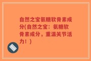 自然之宝氨糖软骨素成分(自然之宝：氨糖软骨素成分，重温关节活力！)