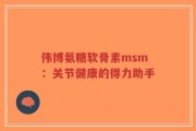 伟博氨糖软骨素msm：关节健康的得力助手