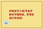 护脚关节工具(专业护脚关节辅助器，享受舒适行走体验)