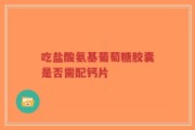 吃盐酸氨基葡萄糖胶囊是否需配钙片