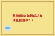 氨糖退款(如何成功办理氨糖退款？)