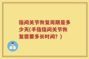 指间关节恢复周期是多少天(手指指间关节恢复需要多长时间？)