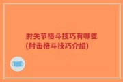 肘关节格斗技巧有哪些(肘击格斗技巧介绍)