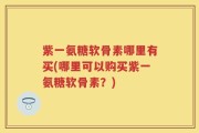 紫一氨糖软骨素哪里有买(哪里可以购买紫一氨糖软骨素？)