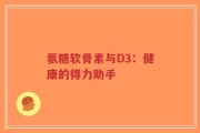 氨糖软骨素与D3：健康的得力助手