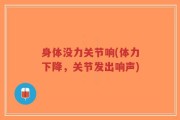 身体没力关节响(体力下降，关节发出响声)
