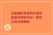 吃氨糖软骨素钙片是否能替代传统钙片？看完让你大跌眼镜