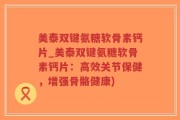 美泰双键氨糖软骨素钙片_美泰双键氨糖软骨素钙片：高效关节保健，增强骨骼健康)