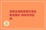 氨糖选硫酸氨糖还是盐酸氨糖好 两者有何区别
