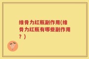 维骨力红瓶副作用(维骨力红瓶有哪些副作用？)