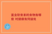 富含软骨素的食物有哪些 对健康有何益处