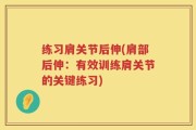 练习肩关节后伸(肩部后伸：有效训练肩关节的关键练习)