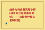 维骨力和安泰灵那个好(维骨力还是安泰灵更好？——比较两种维生素D制剂)