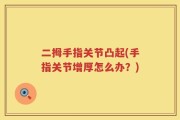 二拇手指关节凸起(手指关节增厚怎么办？)