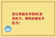 坐位伸膝关节锻炼(坐姿练习，帮助舒缓关节压力)