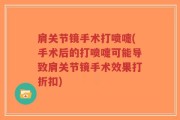 肩关节镜手术打喷嚏(手术后的打喷嚏可能导致肩关节镜手术效果打折扣)